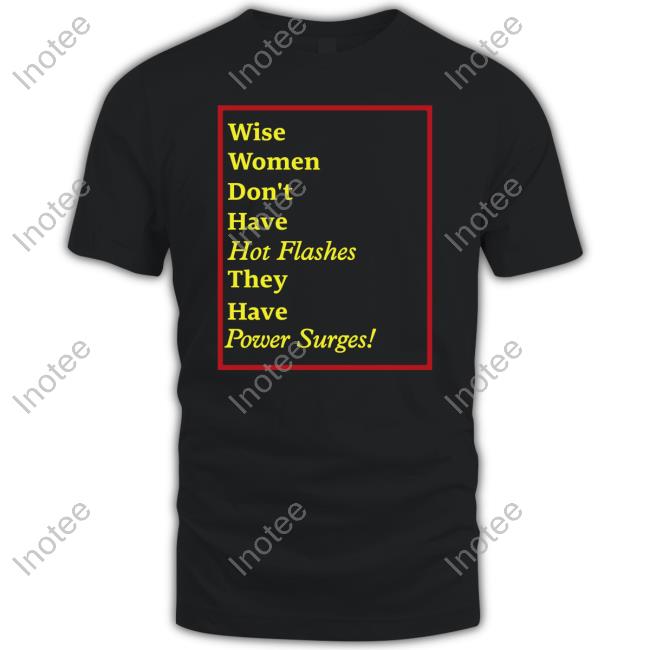 Goodshirts Wise Women Don't Have Hot Flashes They Have Power Surges Hoodie Wise Women Don't Have Hot Flashes They Have Power Surges Tee Shirt Goodshirts Merch