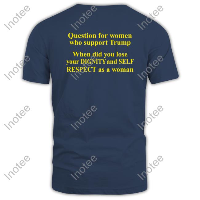 Question For Women Who Support Trump Tee Shirt
