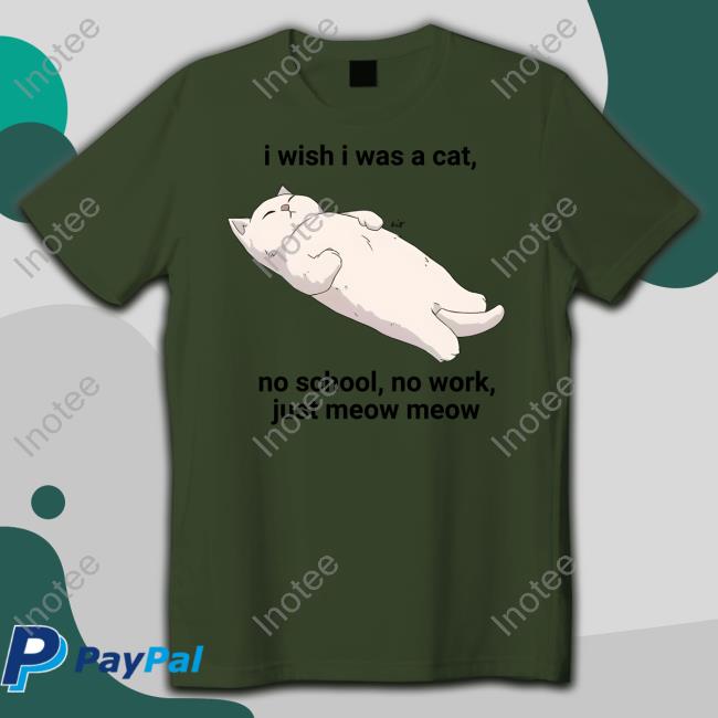 Wholesomememes I Wish I Was A Cat No School No Work Just Meow Meow Shirt