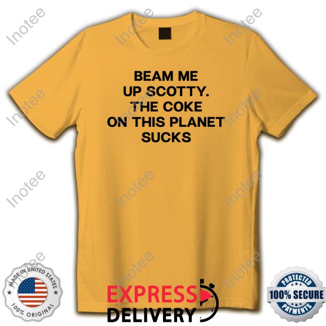 Beam Me Up Scotty The Coke On This Planet Sucks T Shirt Shirts That Go Hard Beam Me Up Scotty The Coke On This Planet Sucks Tee Shirt