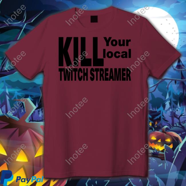 Kill Your Local Twitch Streamer Tee