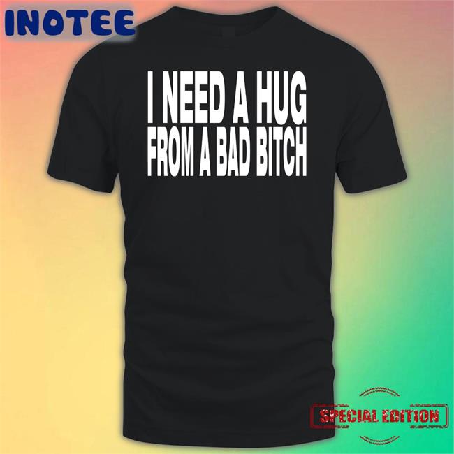 Blackdoom I Need A Hug From A Bad Bitch T Shirts Jones Barbecue