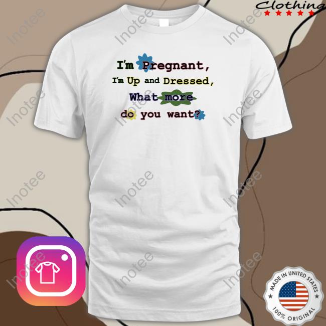 I'm Pregnant I'm Up And Dressed Tee Shirt