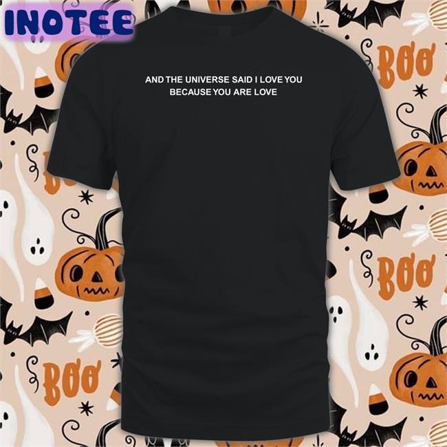 Dreamwastaken And The Universe Said I Love You Because You Are Love Shirts