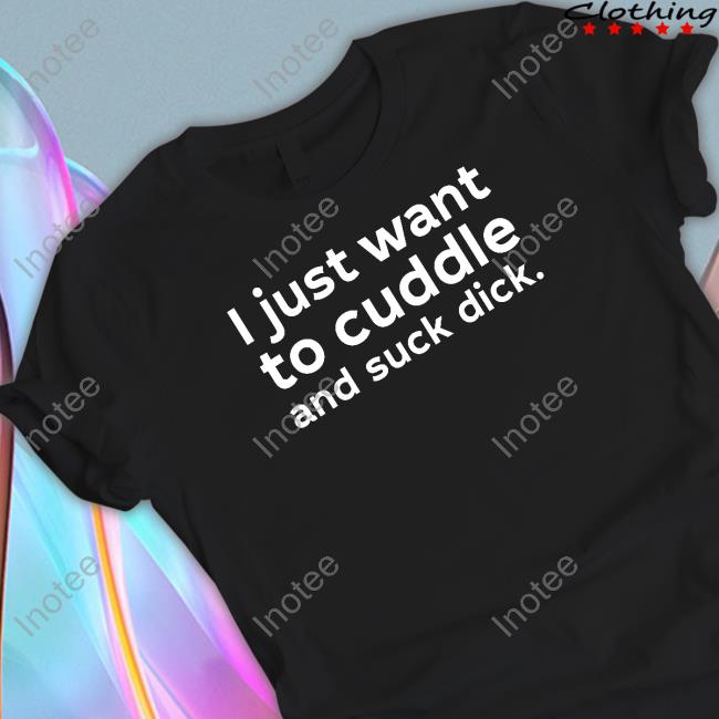 Wicked Naughty I Just Want To Cuddle And Suck Dick T-Shirt, Hoodie, Tank Top, Sweater And Long Sleeve T-Shirt
