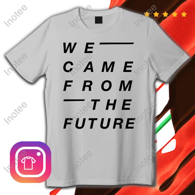 We Came From The Future T-Shirt