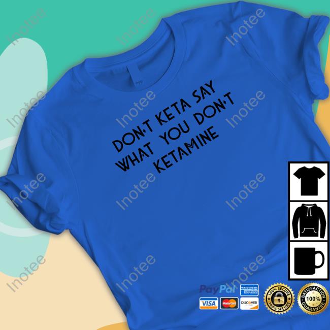 Shirts That Go Hard Don't Keta Say What You Don't Ketamine Sweatshirt Don't Keta Say What You Don't Ketamine Sweaters