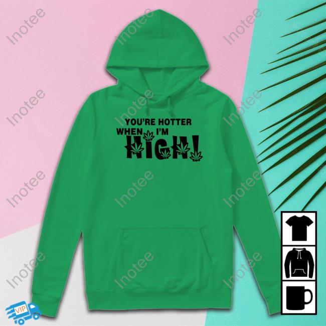 Hoes For Clothes You're Hotter When I'm High Tee