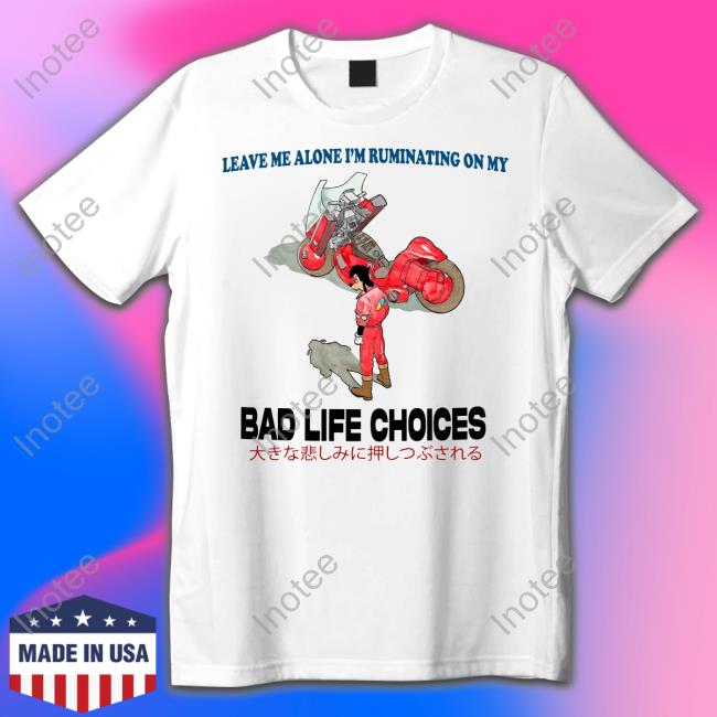 Leave Me Alone I'm Ruminating On My Bad Life Choices Tee Shirt