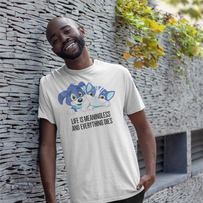 Shirts That Go Hard Life Is Meaningless And Everything Dies T Shirt Cat And Dog Cartoon