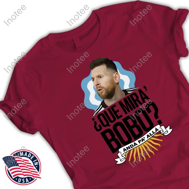 Official Lionel Messi Que Miras Bobo Shirt
