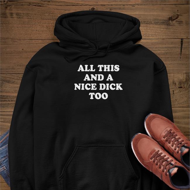All This And A Nice Dick Too Tee Shirt Shirts That Go Hard
