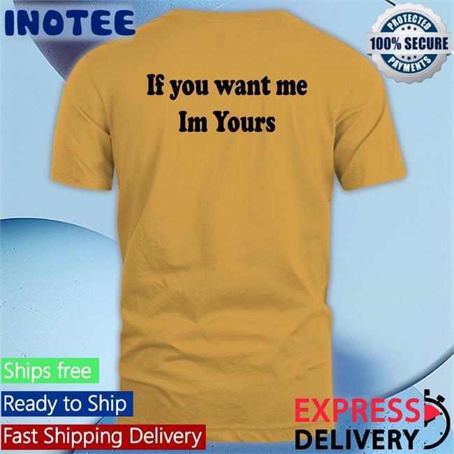 Shirtsthtgohard If You Want Me Im Yours Tee Shirt