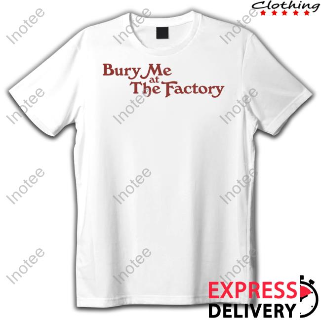 Middleclassfancy Merch Bury Me At The Factory T Shirt
