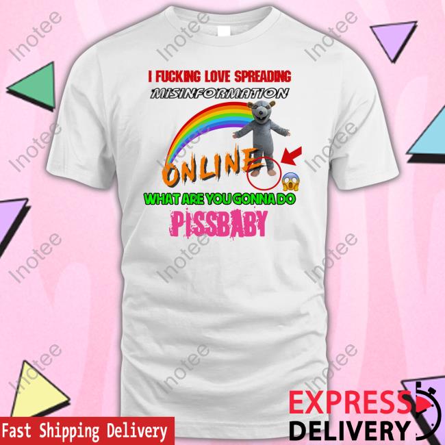 I Fucking Love Spreading Misinformation Online What Are You Gonna Do Pissbaby Shirt Hothamms