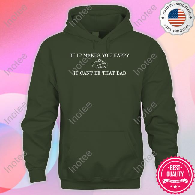 Bunny Crew If It Makes You Happy It Cant Be That Bad New Shirt