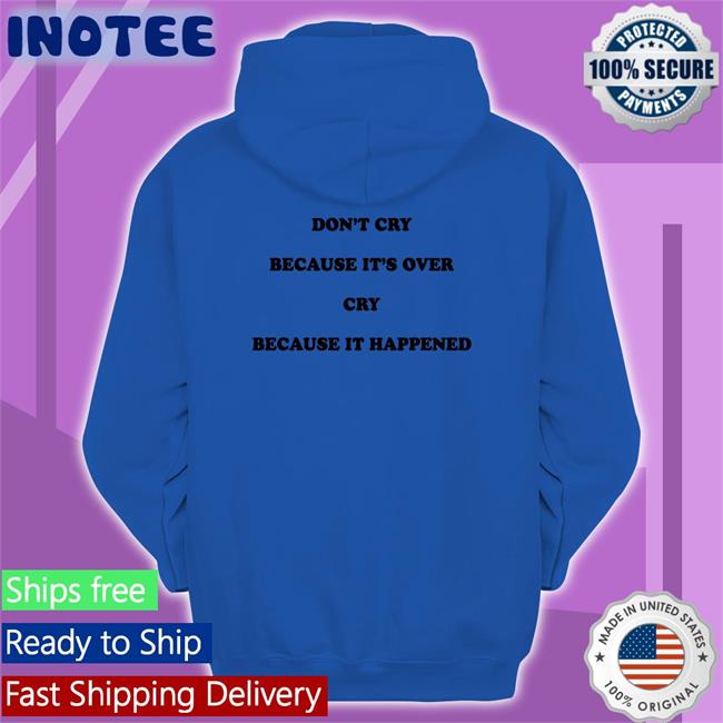 Don't Cry Because It's Over Cry Because It Happened T Shirts