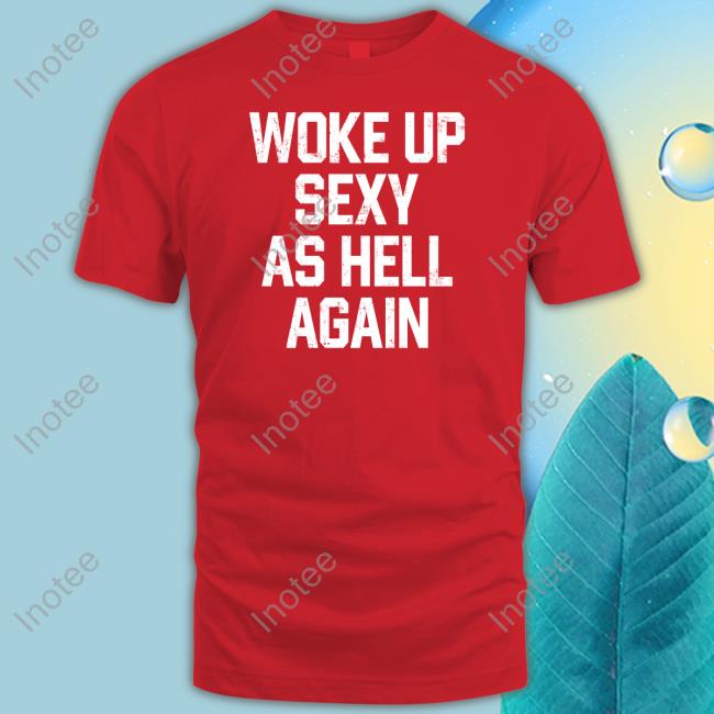 Keyshawn Johnson Wearing Woke Up Sexy As Hell Again Shirt, T Shirt, Hoodie, Sweater, Long Sleeve T-Shirt And Tank Top