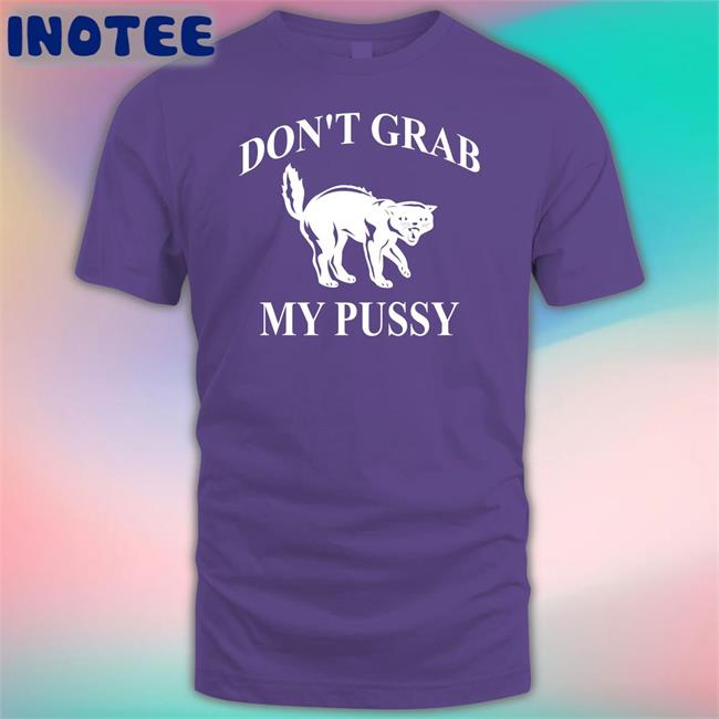 Cat Don't Grab My Pussy Tee Shirt Cat Don't Grab My Pussy Tee Shirt