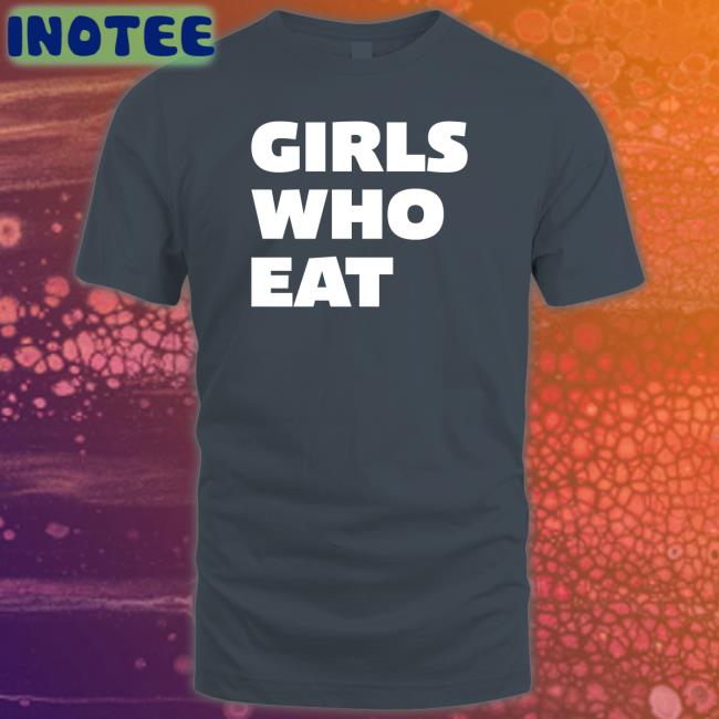 Girls Who Eat Shirt Delle