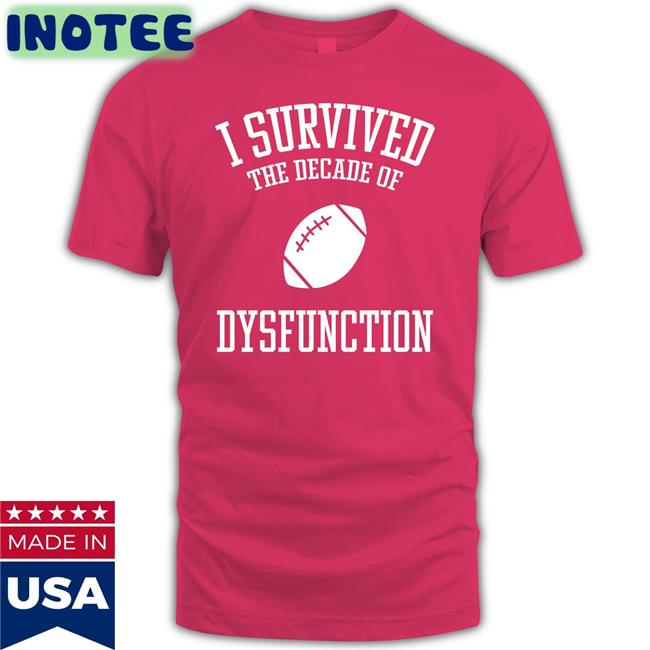 I Survived The Decade Of Dysfunction T Shirt