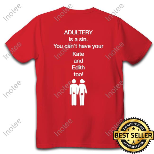 Shirts That Go Hard Adultery Is A Sin You Can't Have Your Kate And Edith Too T Shirt Shirtsthtgohard