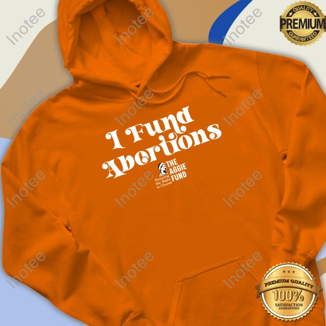 The Aggie Fund I Fund Abortions Shirts