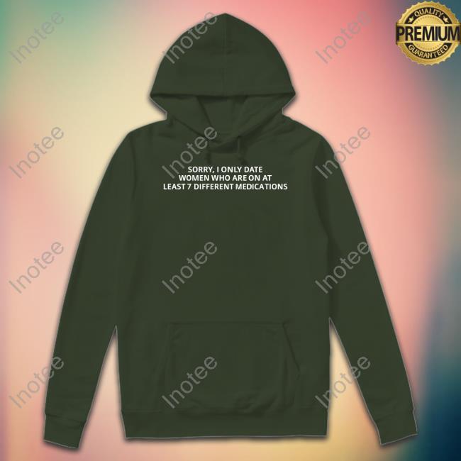 Sorry, I Only Date Women Who Are On At Least 7 Different Medications Long Sleeve Tee