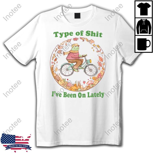 Shirt Type Of Shit I've Been On Lately