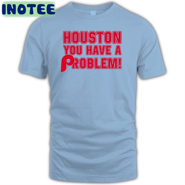 Phillies Houston You Have A Problem Shirt