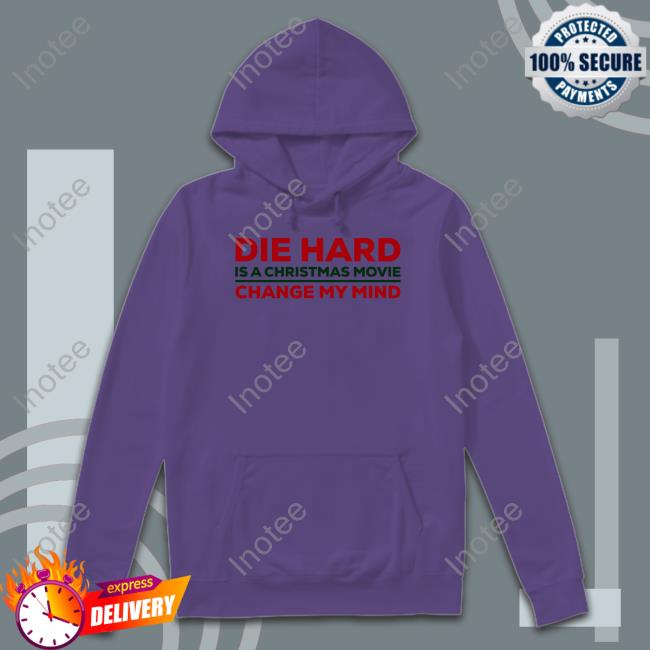 Die Hard Is A Christmas Movie Change My Mind T Shirts Die Hard Is A Christmas Movie Change My Mind Hoodie