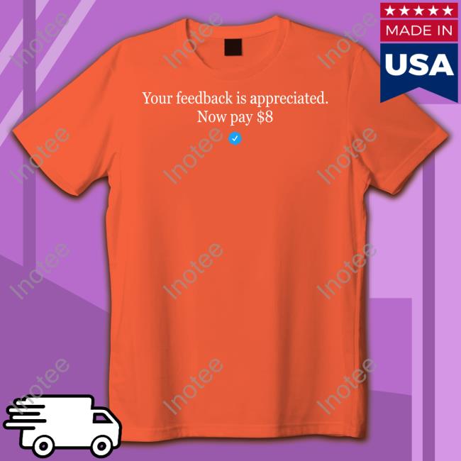 Elon Musk Your Feedback Is Appreciated Now Pay $8 T Shirt Elonmusk