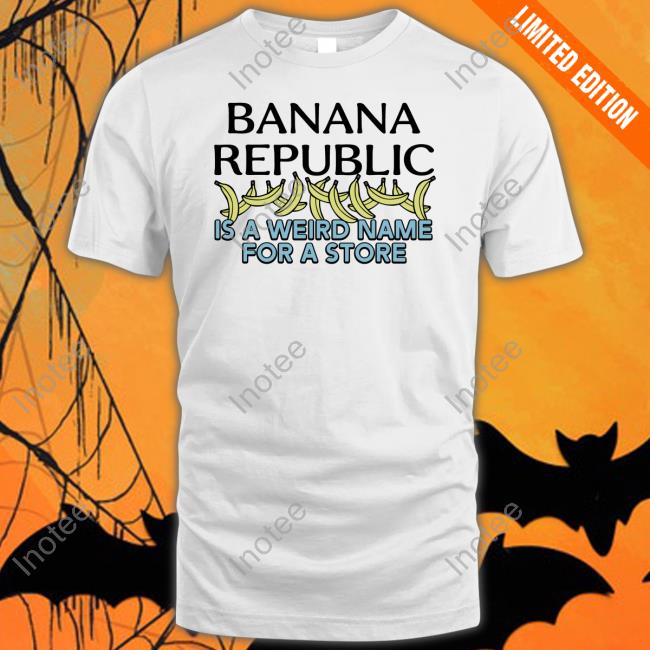 Banana Republic Is A Weird Name For A Store Tee
