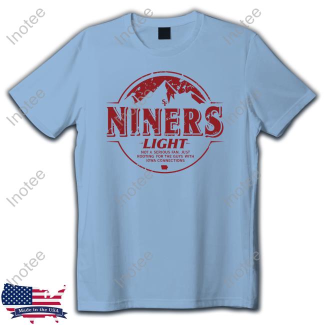 Niners Light Not A Serious Fan Just Rooting For The Guys With Iowa Connections Hooded Sweatshirt Raygun Niners Light Not A Serious Fan Just Rooting For The Guys With Iowa Connections Shirt