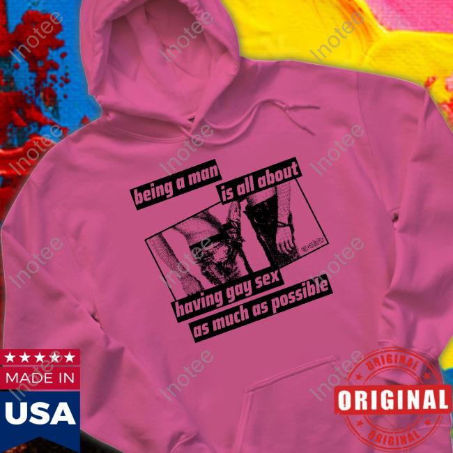 Being A Man Is All About Having Gay Sex As Much As Possible Sweatshirt
