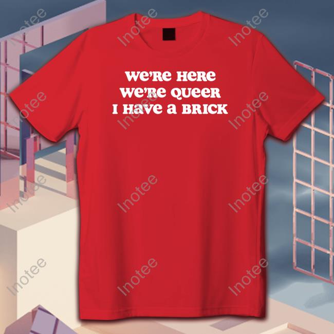 Luke Scar We're Here We're Queer I Have A Brick Shirt
