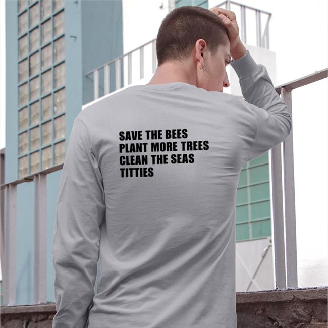 Save The Bees Plant More Trees Clean The Seas Titties T Shirt