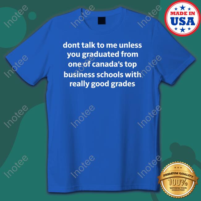 Dont Talk To Me Unless You Graduated From One Of Canada's Top Business Schools With Really Good Grades Long Sleeve Tee Shirt