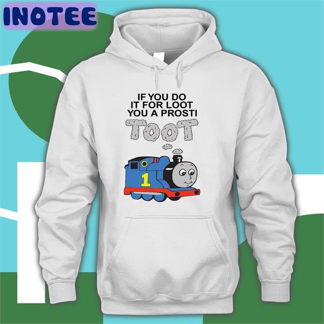 Shirts that go hard Shop If You Do It For Loot You A Prosti Toot Tee Shirt