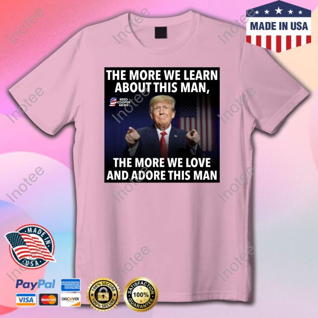 The More We Learn About This Man, The More We Love And Adore This Man T Shirts