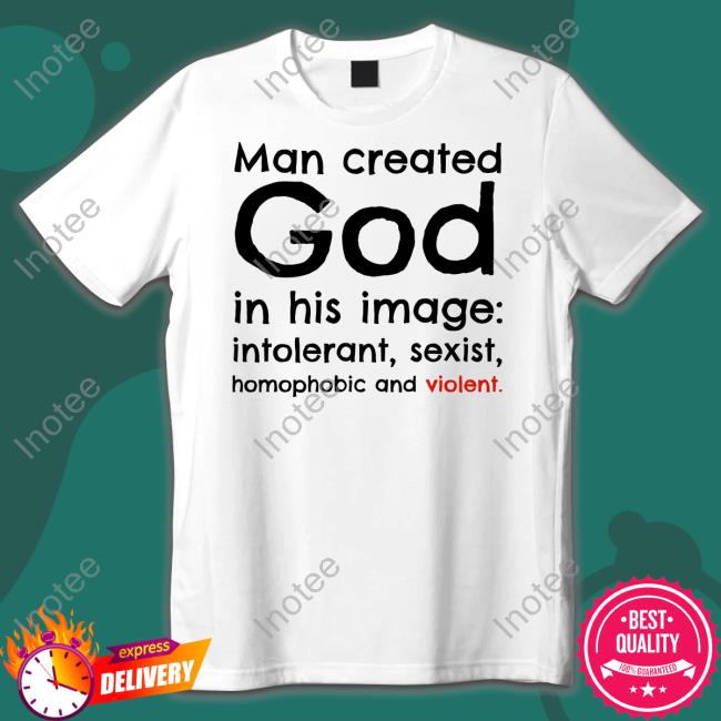 Toriatheisttori Man Created God In His Image Intolerant Sexist Homophobic And Violet Shirt