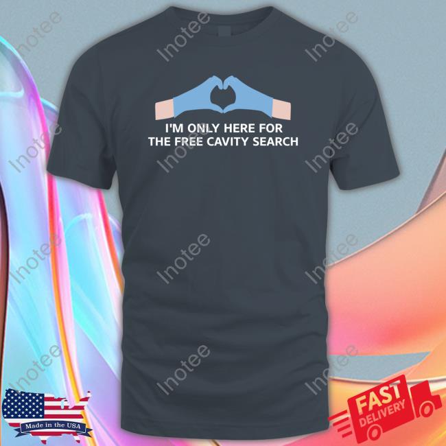 I'm Only Here For The Free Cavity Search Shirt