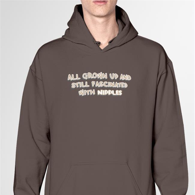 Shirts That Go Hard All Grown Up And Still Fascinated With Nipples Hoodie Sweatshirt