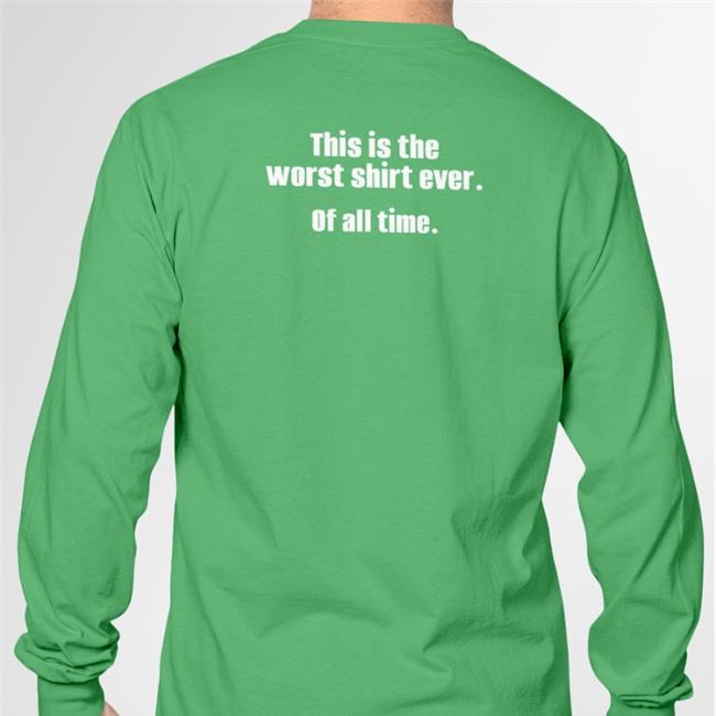 This Is The Worst Shirt Ever Of All Time Shirt Shirts That Go Hard