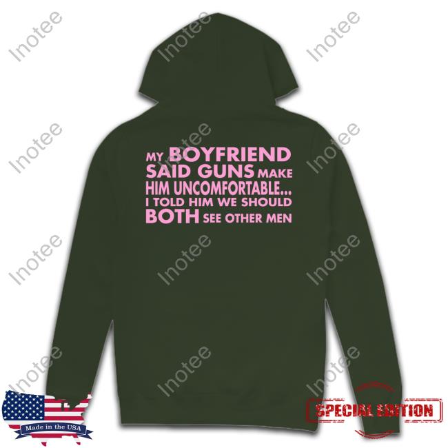 Nyetengale My Boyfriend Said Guns Make Him Uncomfortable I Told Him We Should Both See Other Men Tee Shirt
