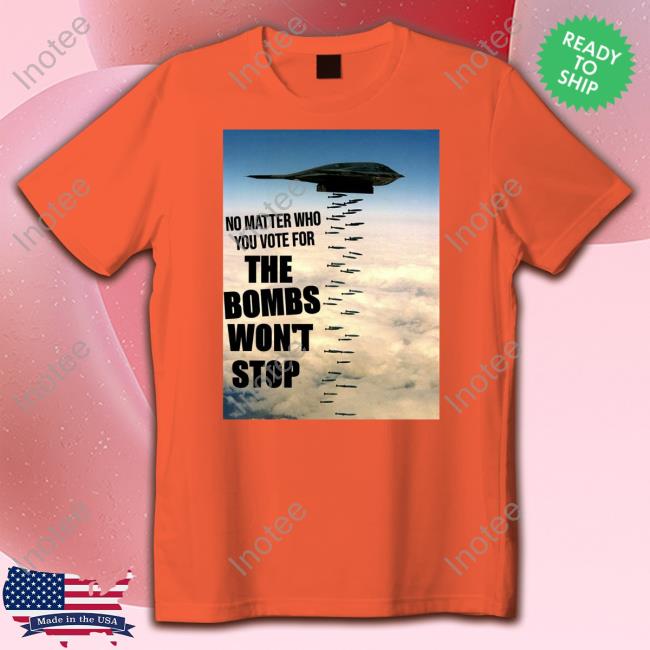No Matter Who You Vote For The Bombs Won't Stop T Shirt