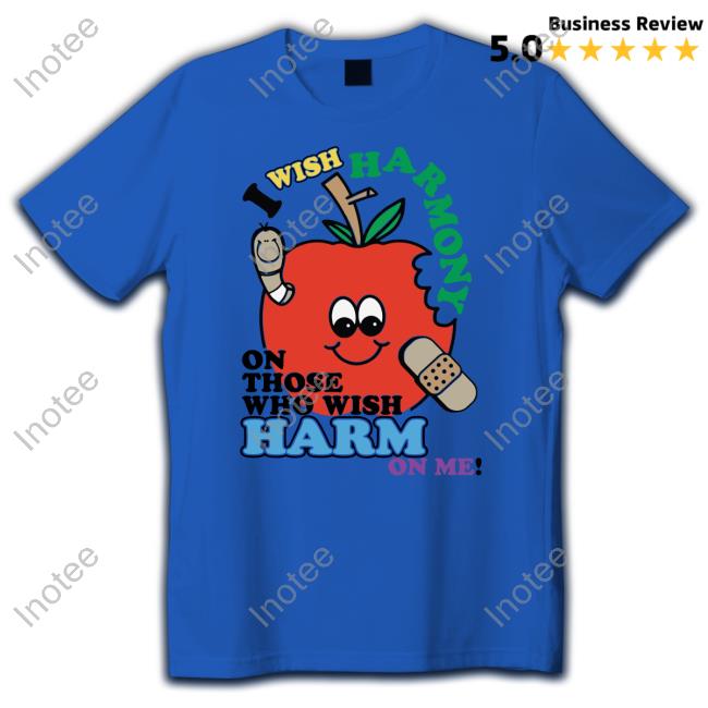 I Wish Harmony To Those Who Wish Harm On Me Tee
