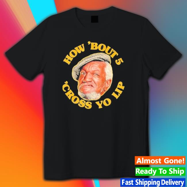 Official How ’Bout 5 Cross Yo Lip Fred Sanford shirt