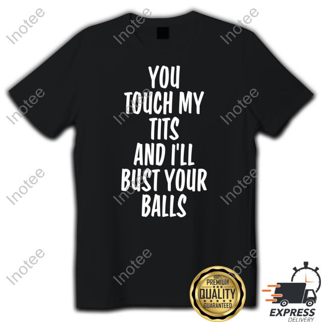 Shirts That Go Hard You Touch My Tits And I’Ll Bust Your Balls Tee Shirt