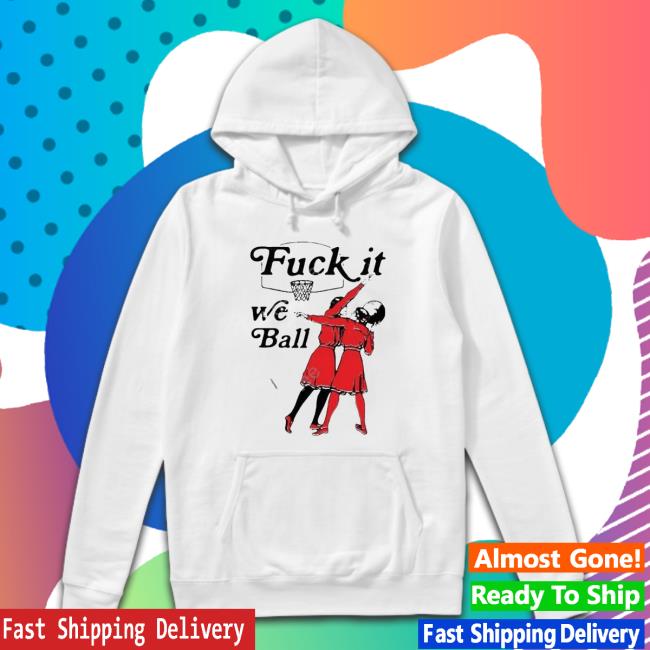 Thegoodshirts Store Fuck It We Ball Sweatshirt Thegoodshirts Store Fuck It We Ball T-Shirt